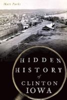 Hidden History of Clinton book cover with an old, black and white photo of Clinton, Iowa on it 